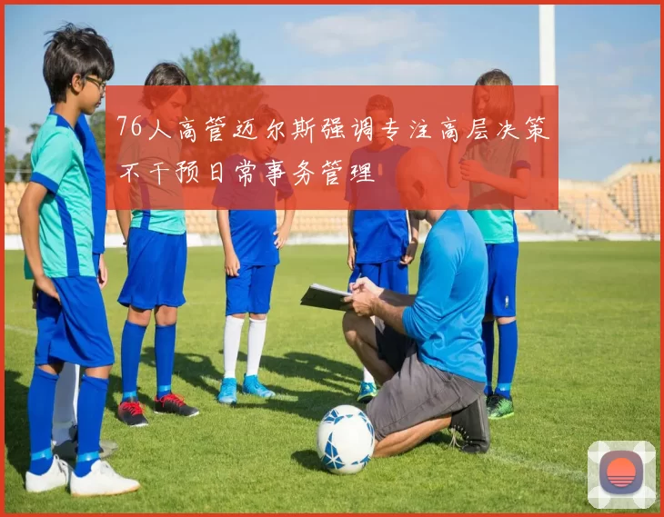76人高管迈尔斯强调专注高层决策不干预日常事务管理