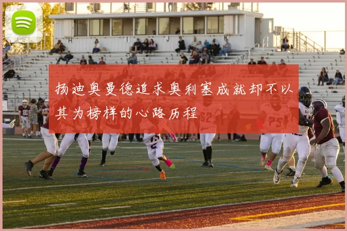 扬迪奥曼德追求奥利塞成就却不以其为榜样的心路历程