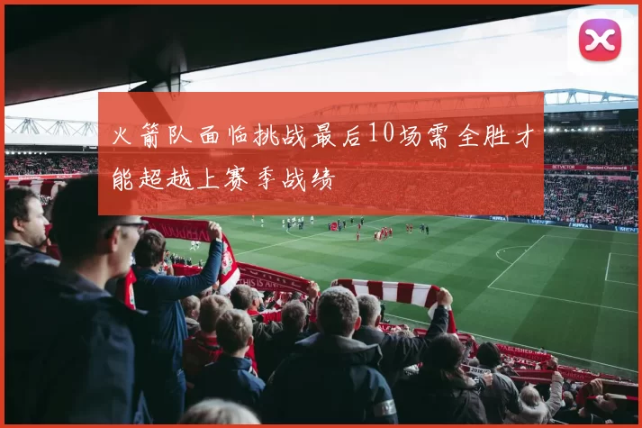 火箭队面临挑战最后10场需全胜才能超越上赛季战绩