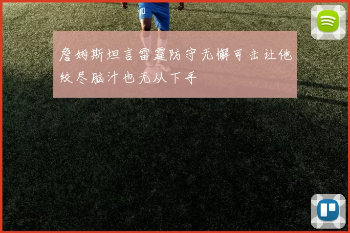 詹姆斯坦言雷霆防守无懈可击让他绞尽脑汁也无从下手