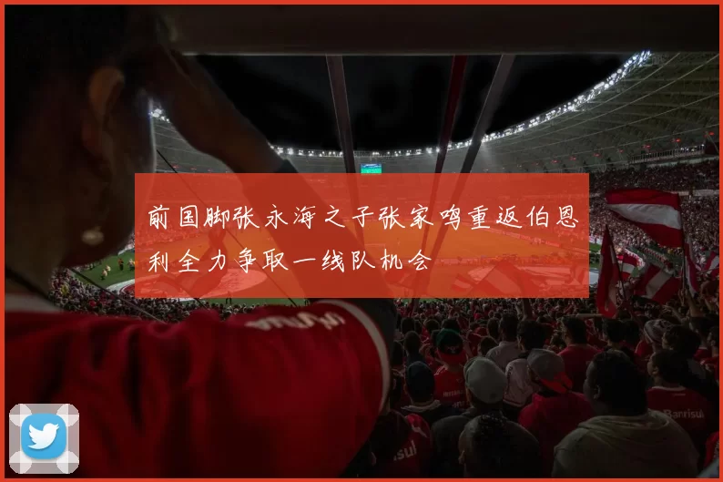 前国脚张永海之子张家鸣重返伯恩利全力争取一线队机会