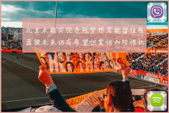 北京未能实现夺冠梦想若能留住陈盈骏未来仍有希望但需倍加珍惜机会
