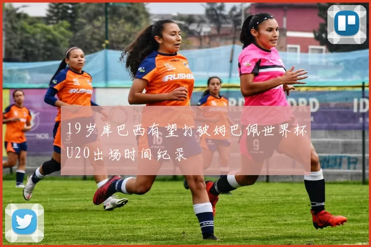 19岁库巴西有望打破姆巴佩世界杯U20出场时间纪录