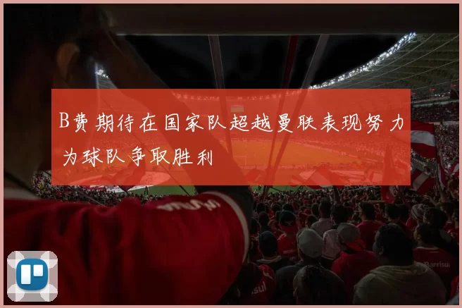 B费期待在国家队超越曼联表现努力为球队争取胜利
